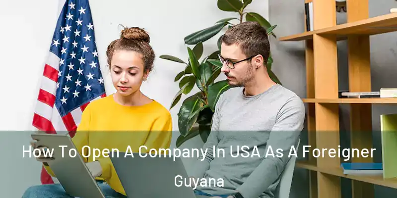  How To Open A Company In USA As A Foreigner Guyana